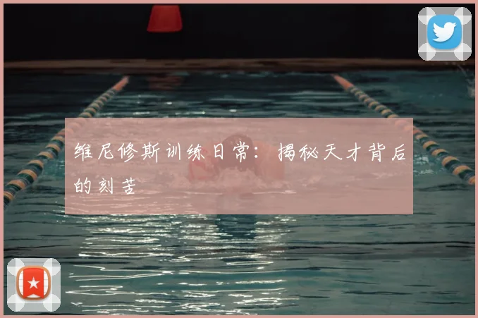 维尼修斯训练日常：揭秘天才背后的刻苦