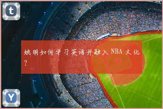 姚明如何学习英语并融入 NBA 文化？