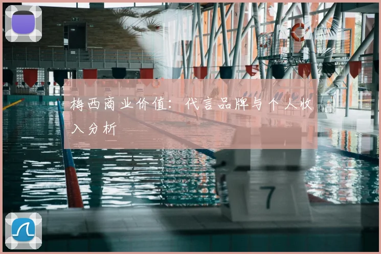 梅西商业价值:代言品牌与个人收入分析