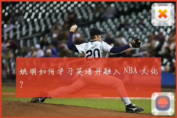 姚明如何学习英语并融入 NBA 文化?