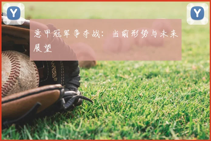 意甲冠军争夺战:当前形势与未来展望