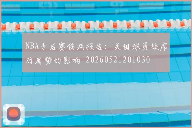 NBA季后赛伤病报告：关键球员缺席对局势的影响_20260521201030