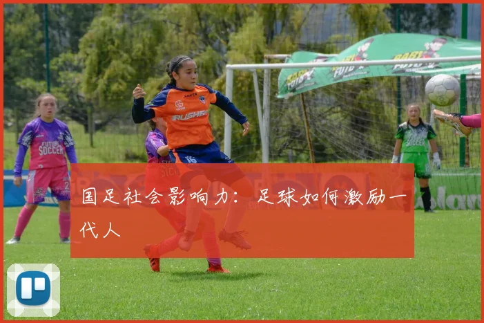 国足社会影响力：足球如何激励一代人