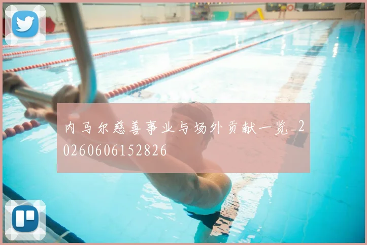 内马尔慈善事业与场外贡献一览_20260606152826