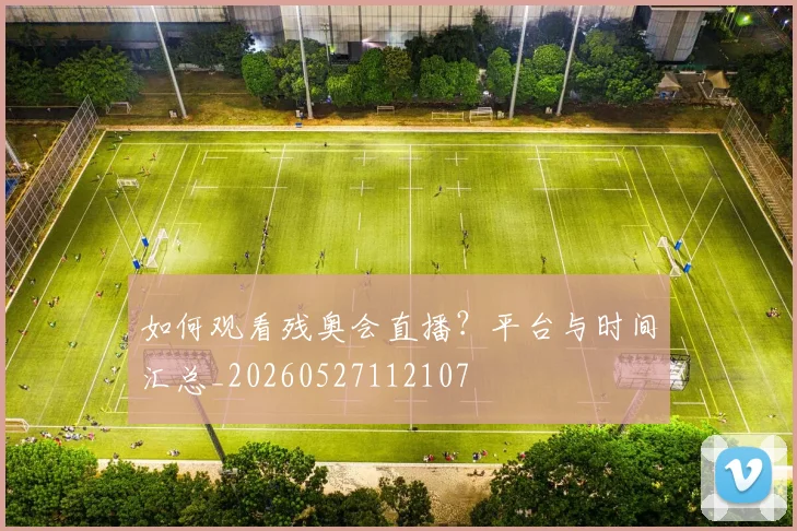如何观看残奥会直播？平台与时间汇总_20260527112107