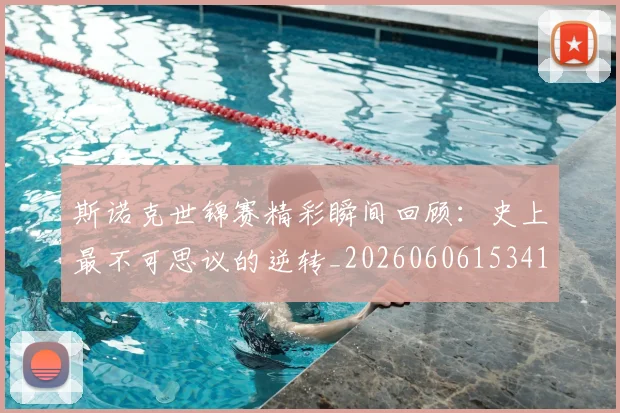 斯诺克世锦赛精彩瞬间回顾：史上最不可思议的逆转_20260606153412
