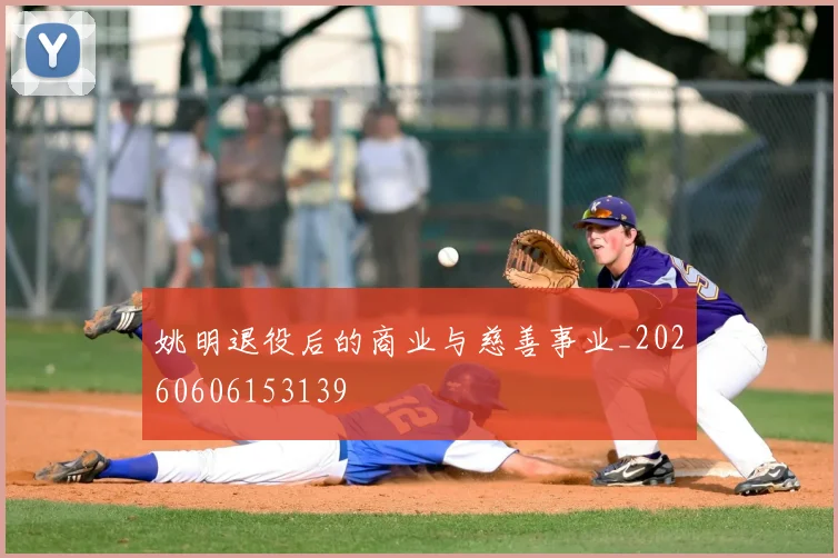 姚明退役后的商业与慈善事业_20260606153139