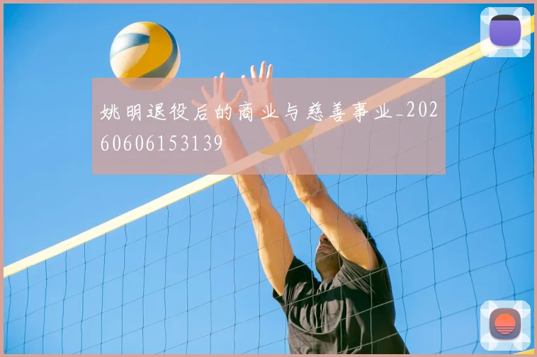 姚明退役后的商业与慈善事业_20260606153139