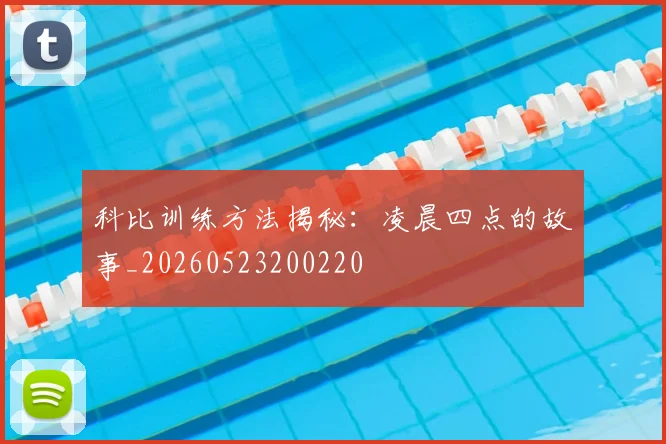 科比训练方法揭秘：凌晨四点的故事_20260523200220