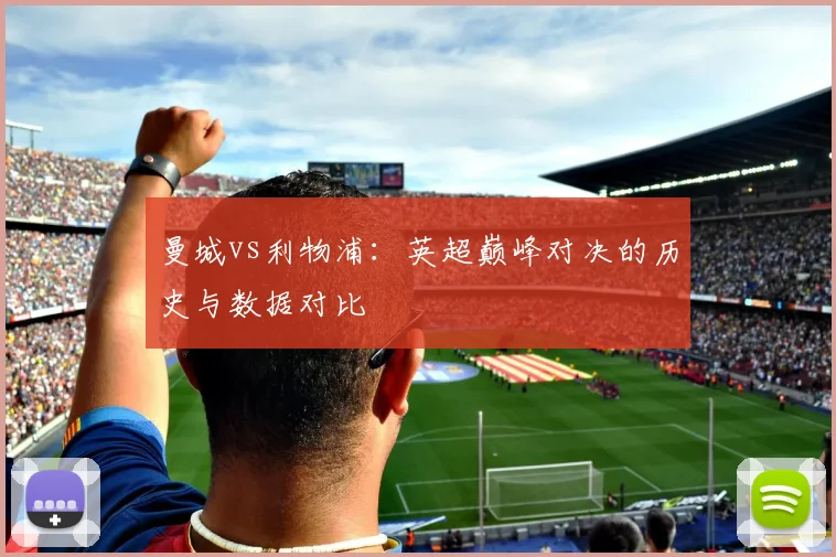 曼城vs利物浦：英超巅峰对决的历史与数据对比