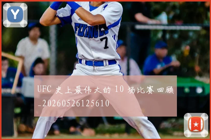 UFC 史上最伟大的 10 场比赛回顾_20260526125610