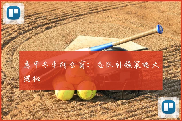 意甲冬季转会窗:各队补强策略大揭秘