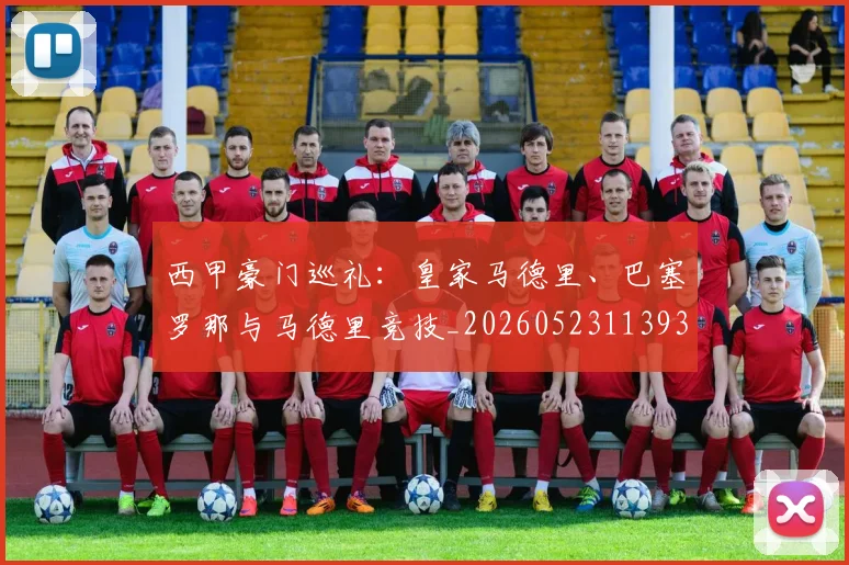 西甲豪门巡礼:皇家马德里、巴塞罗那与马德里竞技_20260523113930_20260703182206