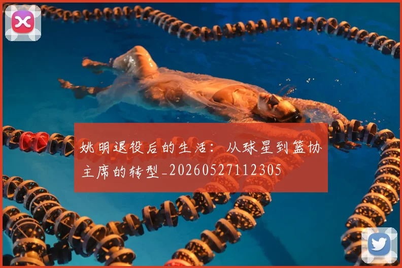 姚明退役后的生活：从球星到篮协主席的转型_20260527112305