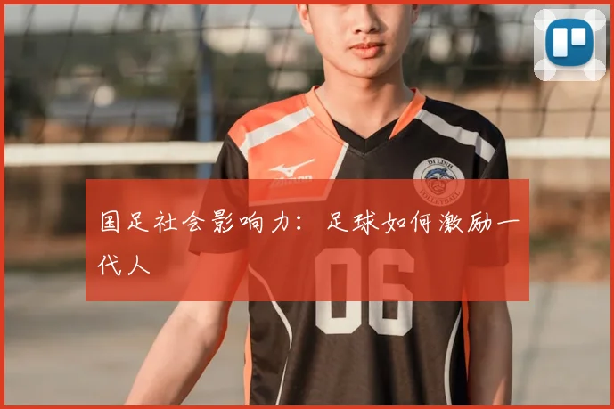 国足社会影响力:足球如何激励一代人