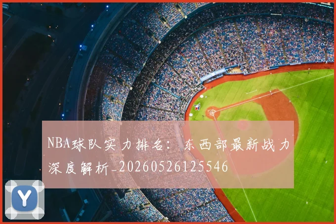 NBA球队实力排名：东西部最新战力深度解析_20260526125546