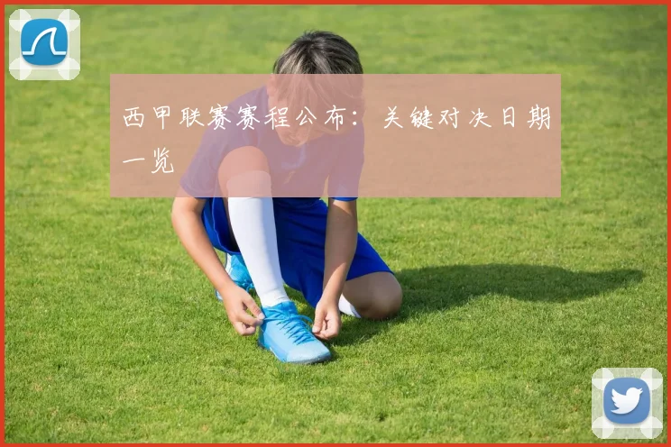 西甲联赛赛程公布：关键对决日期一览