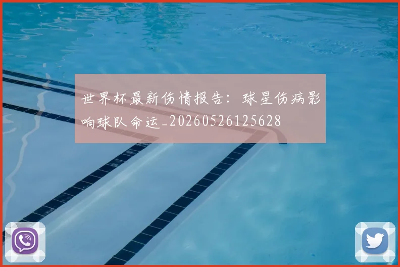 世界杯最新伤情报告:球星伤病影响球队命运_20260526125628